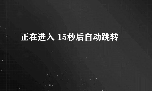 正在进入 15秒后自动跳转