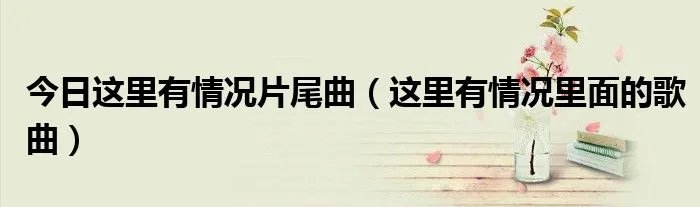 今日这里有情况片尾曲（这里有情况里面的歌曲）
