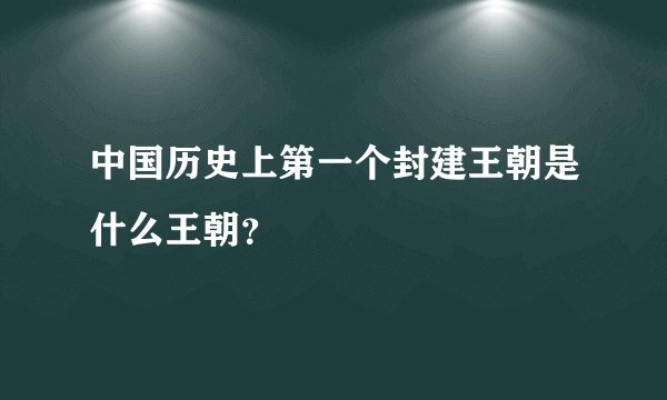 中国历史上第一个封建王朝是什么王朝？