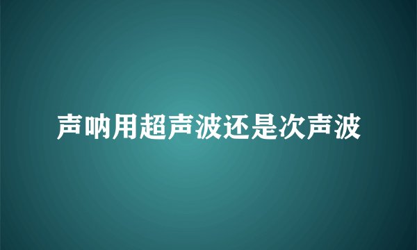 声呐用超声波还是次声波