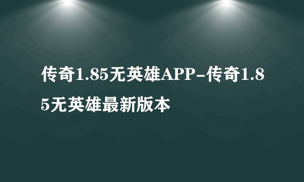 传奇1.85无英雄APP-传奇1.85无英雄最新版本