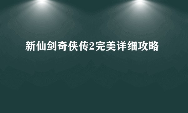新仙剑奇侠传2完美详细攻略