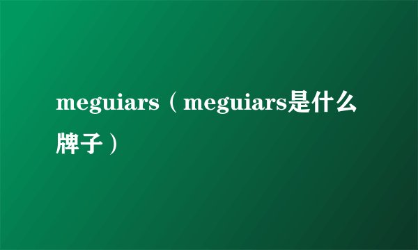 meguiars（meguiars是什么牌子）