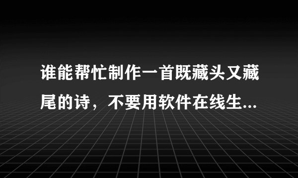 谁能帮忙制作一首既藏头又藏尾的诗，不要用软件在线生成的！！！拜托了各位