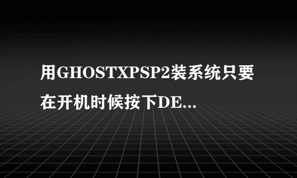用GHOSTXPSP2装系统只要在开机时候按下DELETE键就不用管了吗