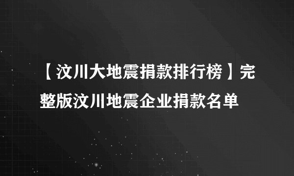 【汶川大地震捐款排行榜】完整版汶川地震企业捐款名单