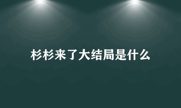 杉杉来了大结局是什么