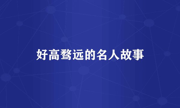 好高骛远的名人故事