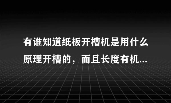 有谁知道纸板开槽机是用什么原理开槽的，而且长度有机器定的，如果买开槽机刀片，如何给纸板开槽，谢谢.急