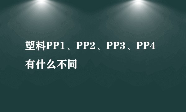 塑料PP1、PP2、PP3、PP4有什么不同