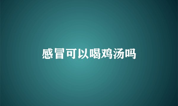 感冒可以喝鸡汤吗