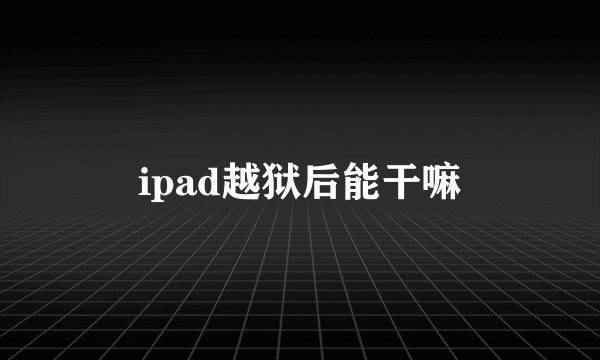 ipad越狱后能干嘛