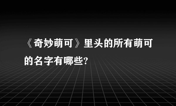 《奇妙萌可》里头的所有萌可的名字有哪些?
