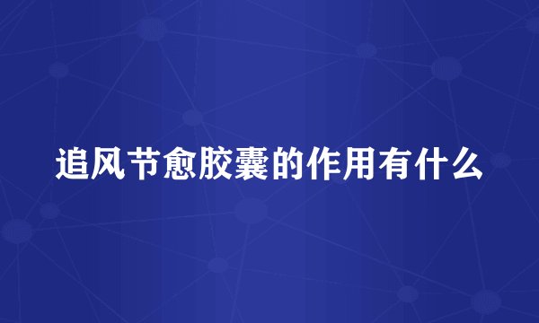 追风节愈胶囊的作用有什么