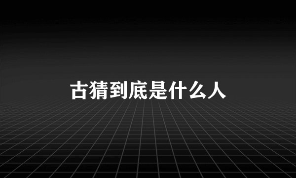 古猜到底是什么人