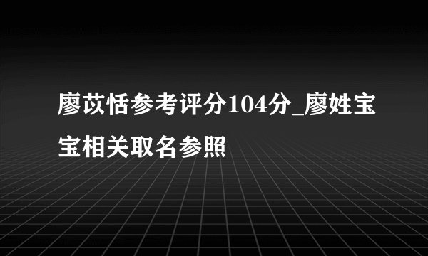 廖苡恬参考评分104分_廖姓宝宝相关取名参照