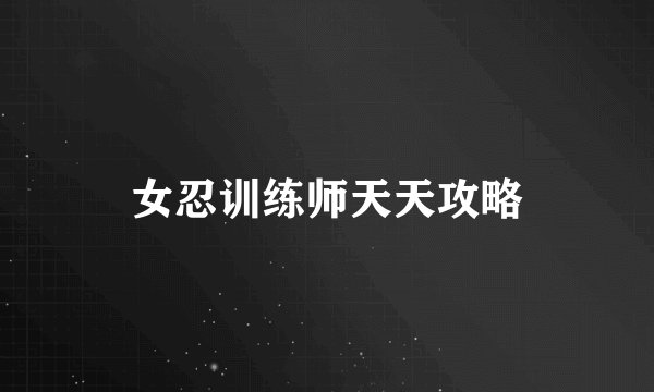 女忍训练师天天攻略