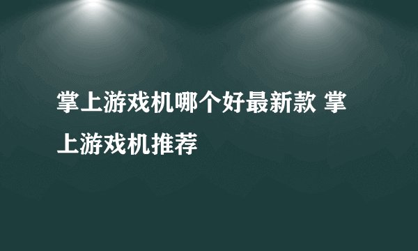 掌上游戏机哪个好最新款 掌上游戏机推荐