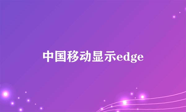 中国移动显示edge