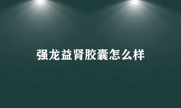 强龙益肾胶囊怎么样