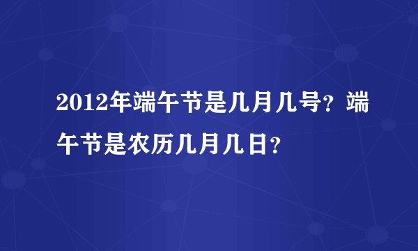 2012年端午节是几月几号？端午节是农历几月几日？