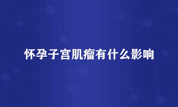 怀孕子宫肌瘤有什么影响