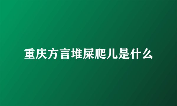 重庆方言堆屎爬儿是什么
