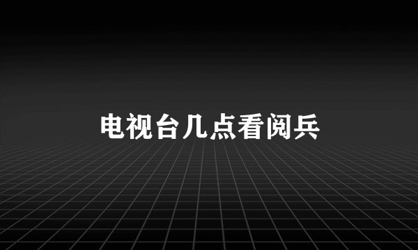 电视台几点看阅兵