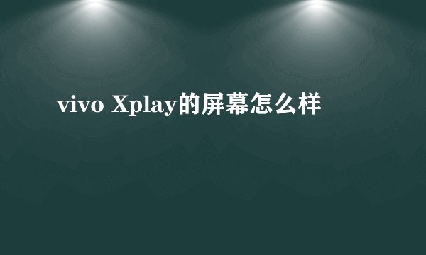 vivo Xplay的屏幕怎么样