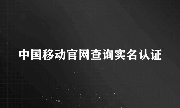 中国移动官网查询实名认证