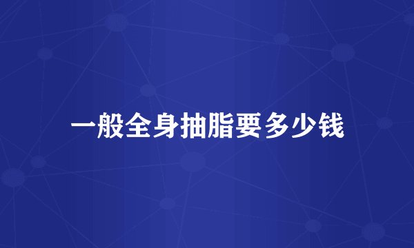一般全身抽脂要多少钱