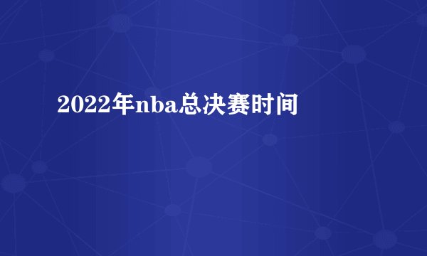 2022年nba总决赛时间
