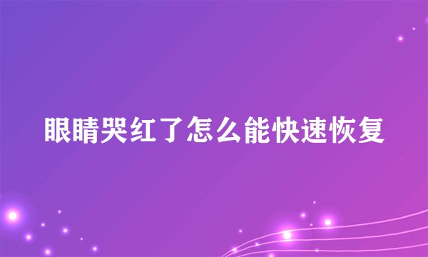 眼睛哭红了怎么能快速恢复