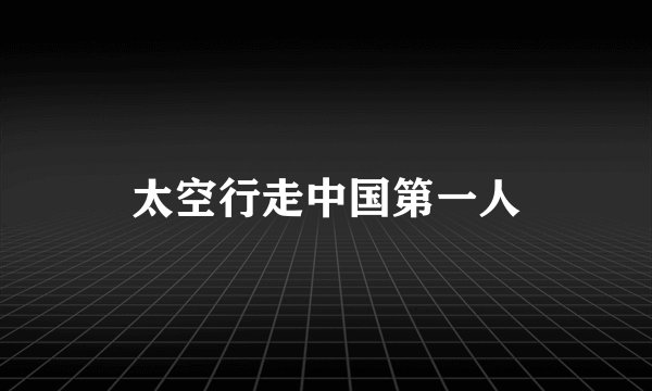 太空行走中国第一人