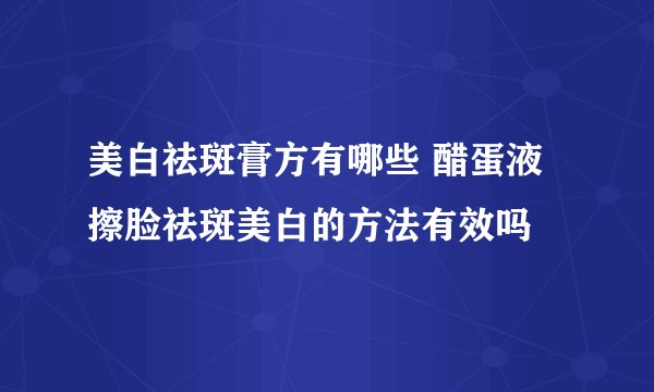 美白祛斑膏方有哪些 醋蛋液擦脸祛斑美白的方法有效吗