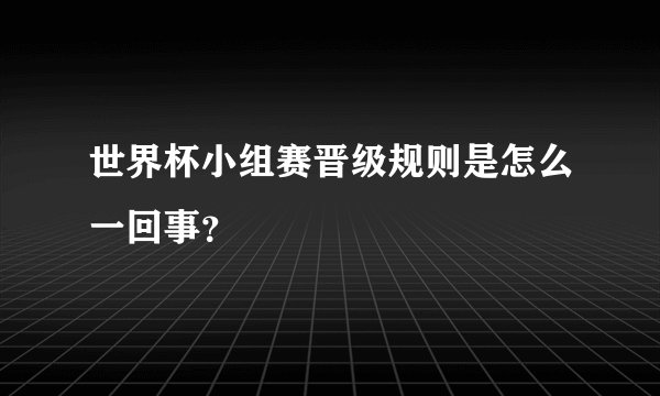 世界杯小组赛晋级规则是怎么一回事？