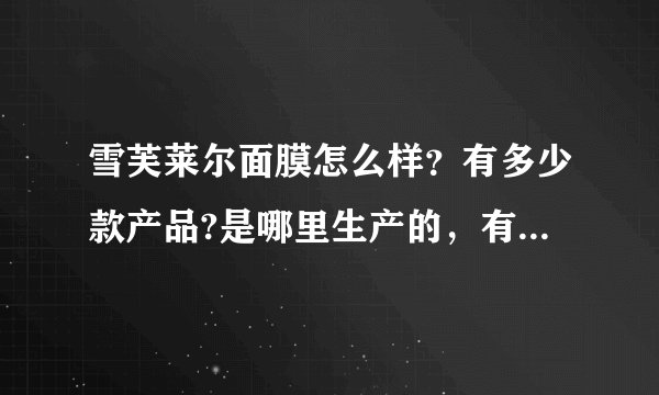 雪芙莱尔面膜怎么样？有多少款产品?是哪里生产的，有什么优势啊？