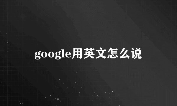 google用英文怎么说