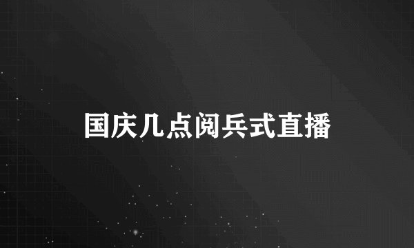国庆几点阅兵式直播