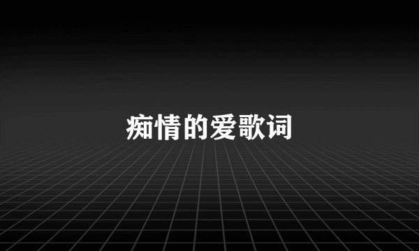 痴情的爱歌词