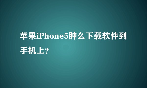 苹果iPhone5肿么下载软件到手机上？