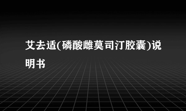 艾去适(磷酸雌莫司汀胶囊)说明书