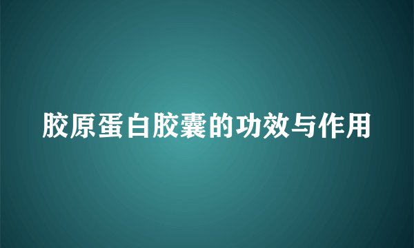 胶原蛋白胶囊的功效与作用