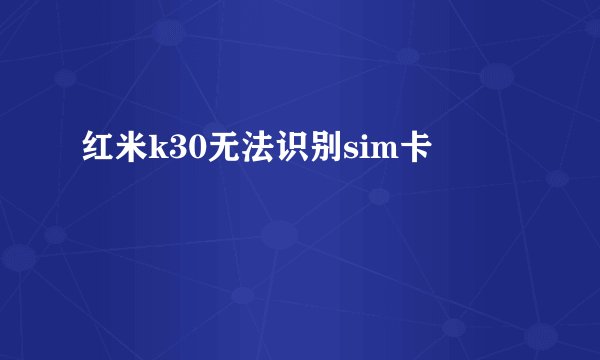 红米k30无法识别sim卡