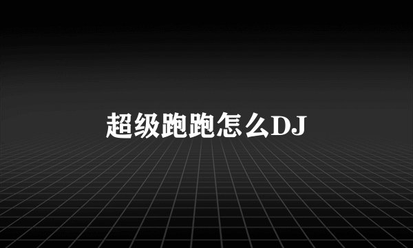 超级跑跑怎么DJ