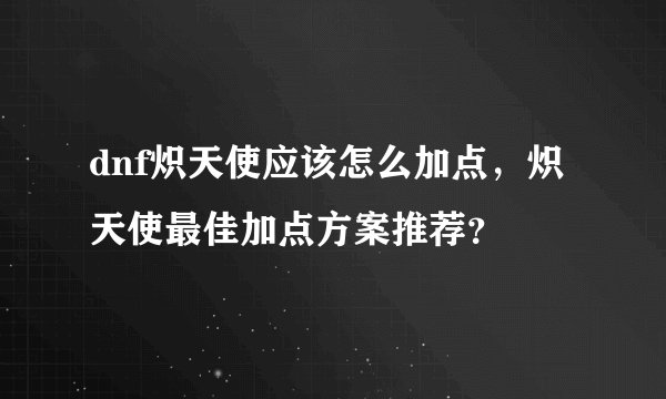 dnf炽天使应该怎么加点，炽天使最佳加点方案推荐？