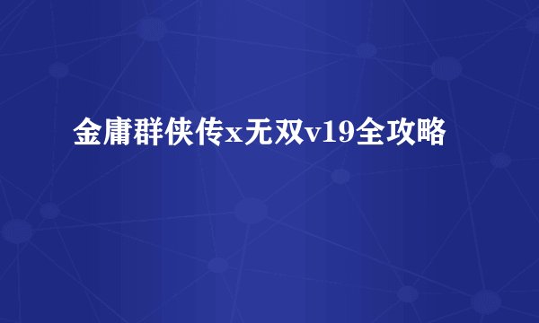 金庸群侠传x无双v19全攻略