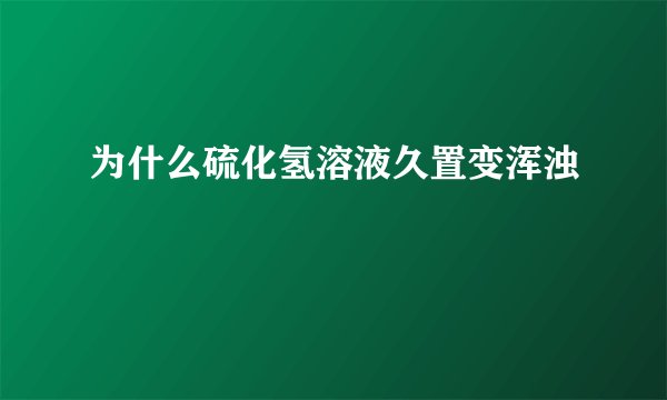 为什么硫化氢溶液久置变浑浊