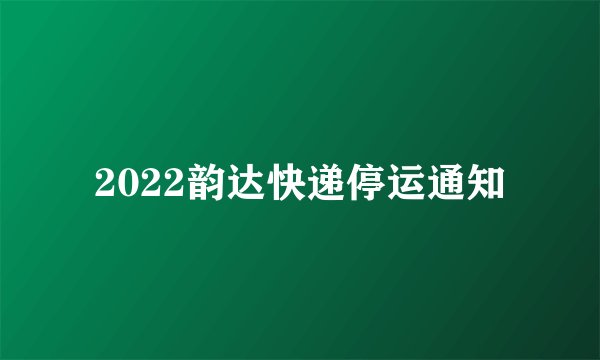 2022韵达快递停运通知