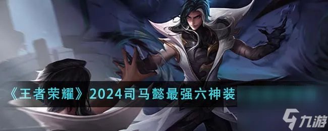 王者荣耀2024司马懿最强六神装出装顺序是什么-2024司马懿最强六神装出装顺序推荐